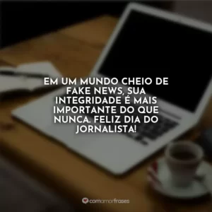 Em um mundo cheio de fake news, sua integridade é mais importante do que nunca. Feliz Dia do Jornalista!
