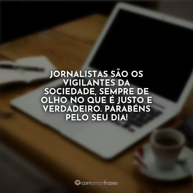 Dia do Jornalista Frases: Jornalistas são os vigilantes da sociedade, sempre de olho no que é justo e verdadeiro. Parabéns pelo seu dia!