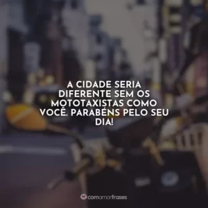 A cidade seria diferente sem os mototaxistas como você. Parabéns pelo seu dia!