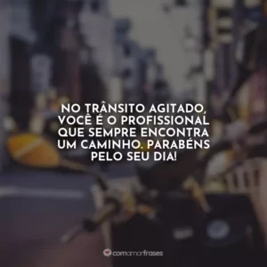 No trânsito agitado, você é o profissional que sempre encontra um caminho. Parabéns pelo seu dia!