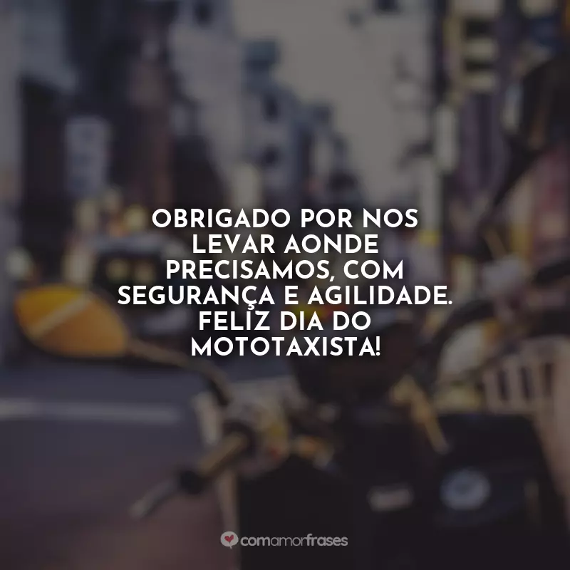 Frases Dia do Mototaxista: Obrigado por nos levar aonde precisamos, com segurança e agilidade. Feliz Dia do Mototaxista!