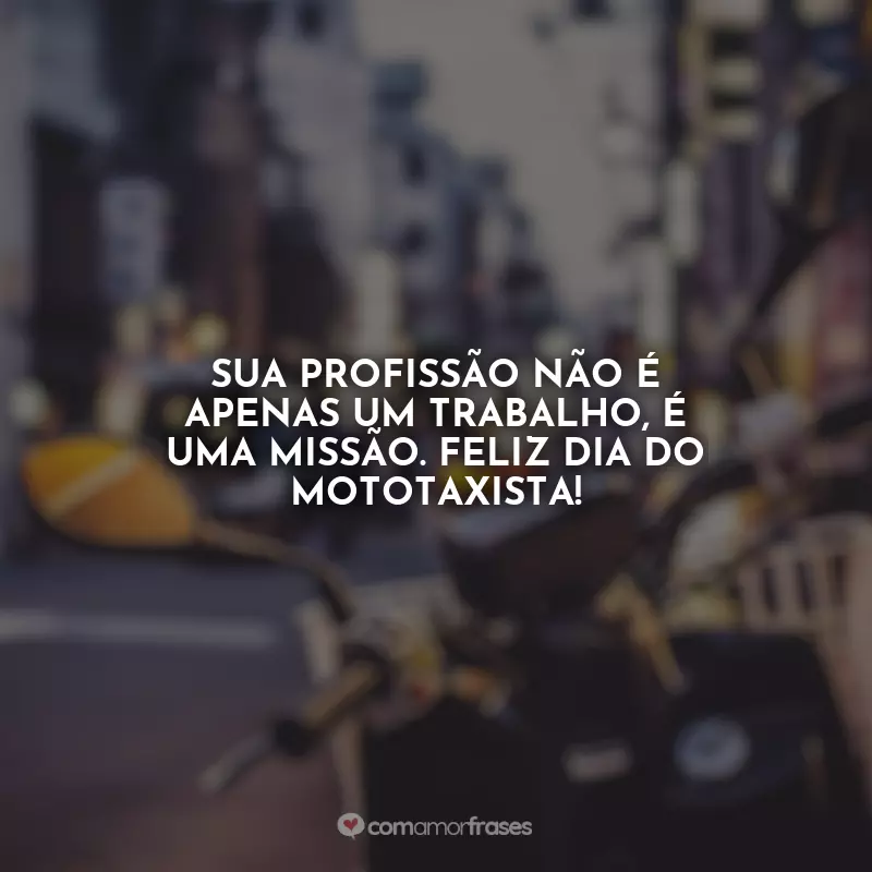 Frases do Dia do Mototaxista: Sua profissão não é apenas um trabalho, é uma missão. Feliz Dia do Mototaxista!