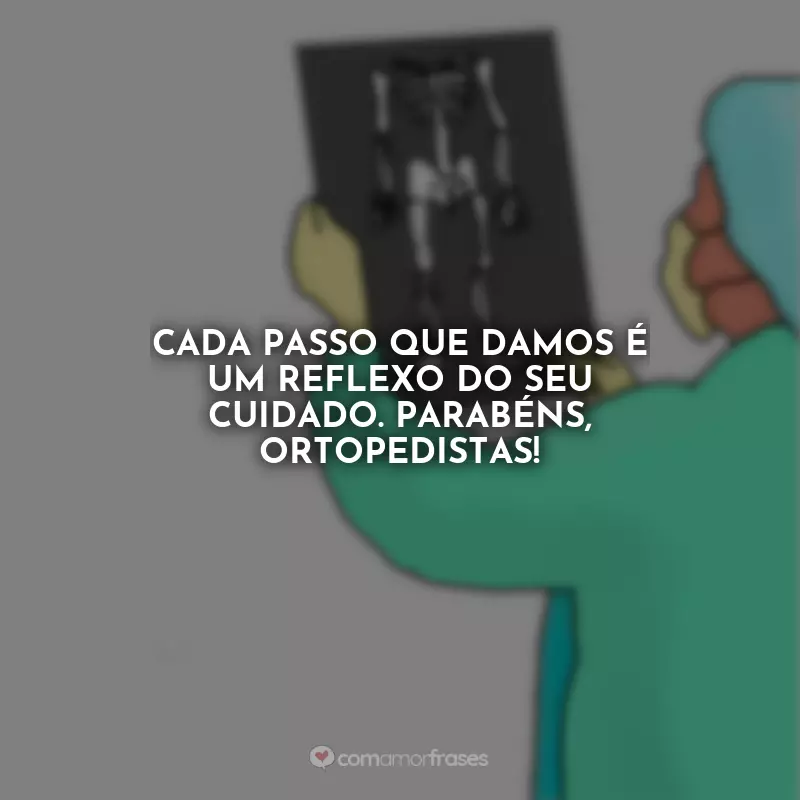 Frases do Dia do Dia do Ortopedista: Cada passo que damos é um reflexo do seu cuidado. Parabéns, ortopedistas!