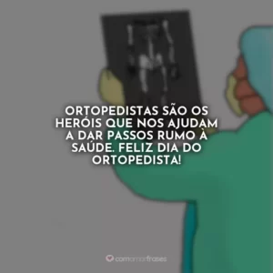 Ortopedistas são os heróis que nos ajudam a dar passos rumo à saúde. Feliz Dia do Ortopedista!