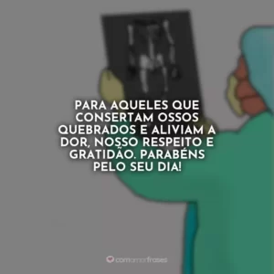 Para aqueles que consertam ossos quebrados e aliviam a dor, nosso respeito e gratidão. Parabéns pelo seu dia!