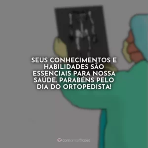 Seus conhecimentos e habilidades são essenciais para nossa saúde. Parabéns pelo Dia do Ortopedista!