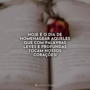Hoje é o dia de homenagear aqueles que com palavras leves e profundas tocam nossos corações!
