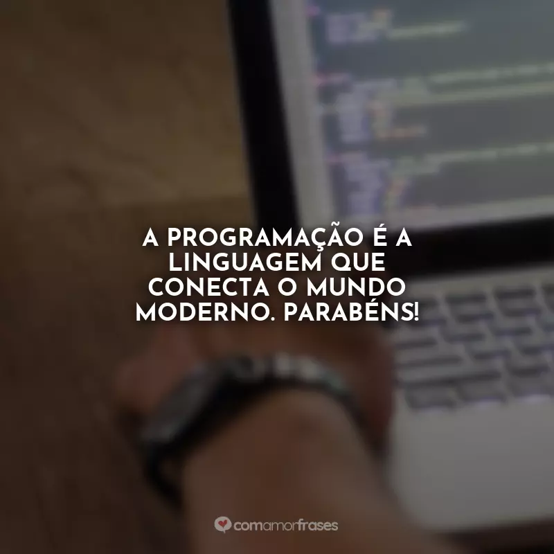 Frases Dia do Programador: A programação é a linguagem que conecta o mundo moderno. Parabéns!