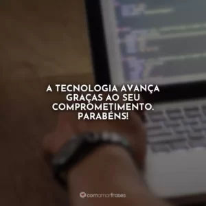 A tecnologia avança graças ao seu comprometimento. Parabéns!