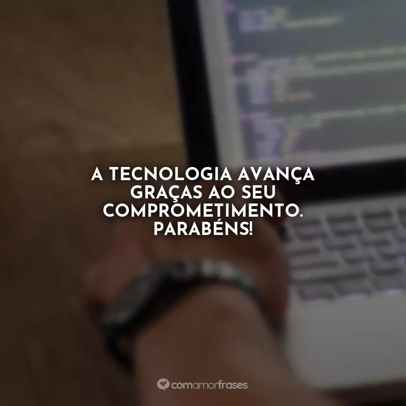 Dia do Programador Frases: A tecnologia avança graças ao seu comprometimento. Parabéns!
