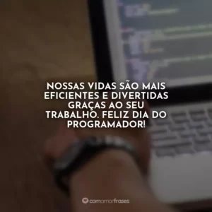 Nossas vidas são mais eficientes e divertidas graças ao seu trabalho. Feliz Dia do Programador!