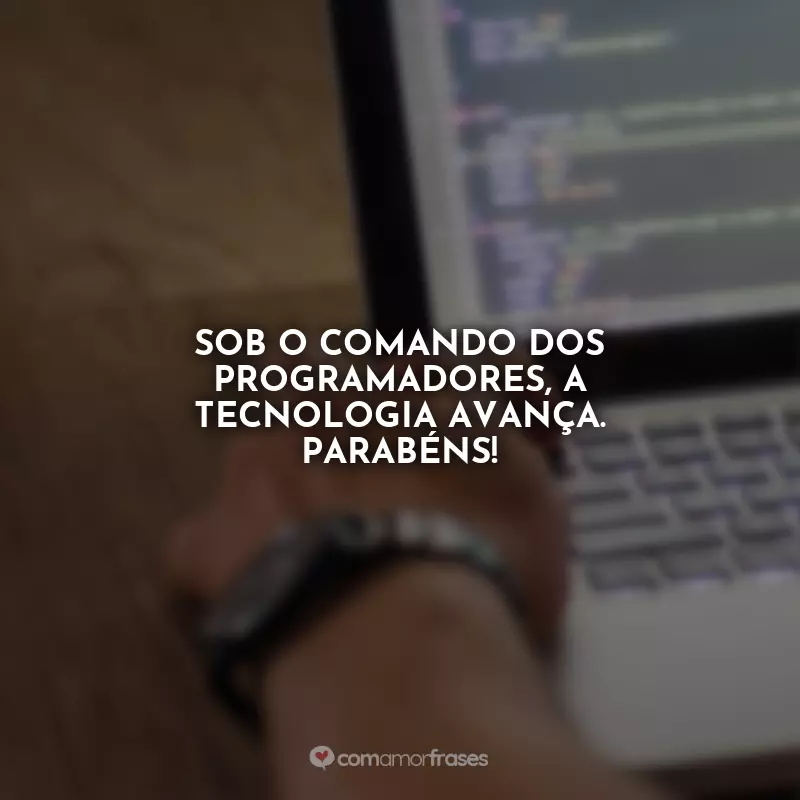 Dia do Programador Frases: Sob o comando dos programadores, a tecnologia avança. Parabéns!