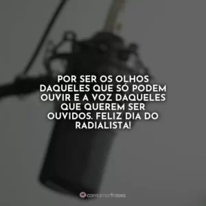 Por ser os olhos daqueles que só podem ouvir e a voz daqueles que querem ser ouvidos. Feliz Dia do Radialista!
