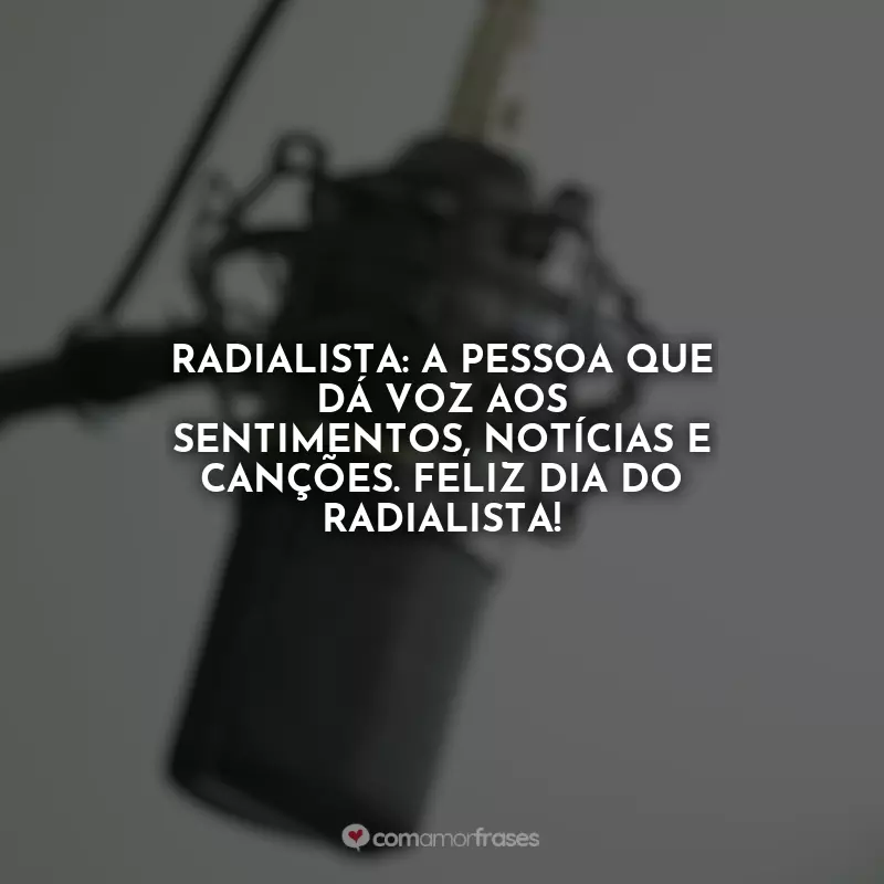 Frases Dia do Radialista: Radialista: a pessoa que dá voz aos sentimentos, notícias e canções. Feliz Dia do Radialista!