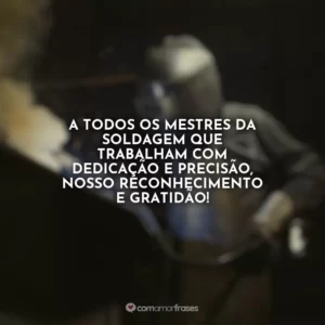 A todos os mestres da soldagem que trabalham com dedicação e precisão, nosso reconhecimento e gratidão!
