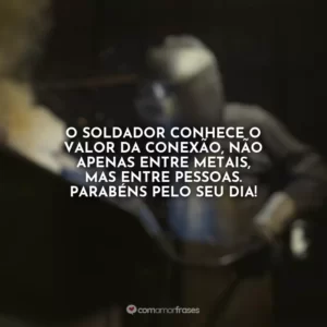 O soldador conhece o valor da conexão, não apenas entre metais, mas entre pessoas. Parabéns pelo seu dia!
