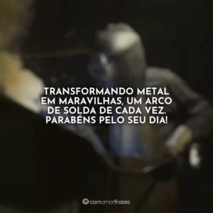 Transformando metal em maravilhas, um arco de solda de cada vez. Parabéns pelo seu dia!