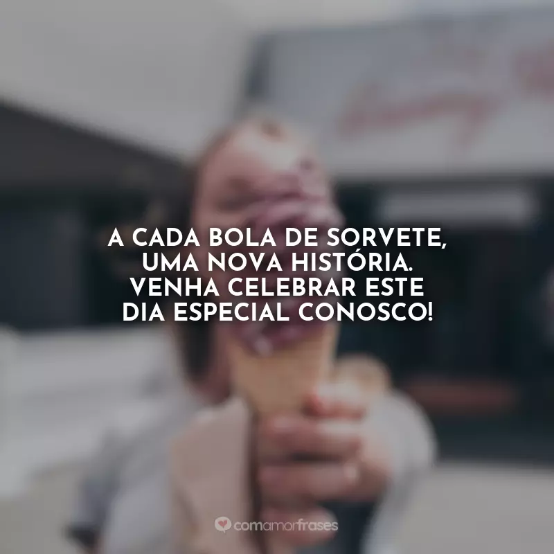 Frases do Dia do Sorvete: A cada bola de sorvete, uma nova história. Venha celebrar este dia especial conosco!