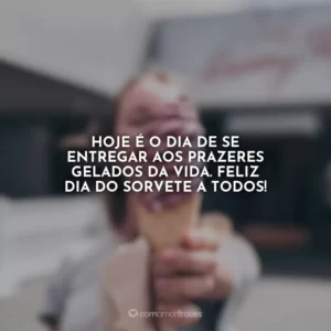 Hoje é o dia de se entregar aos prazeres gelados da vida. Feliz Dia do Sorvete a todos!