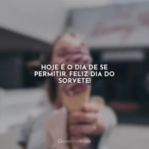 Hoje é o dia de se permitir. Feliz Dia do Sorvete!