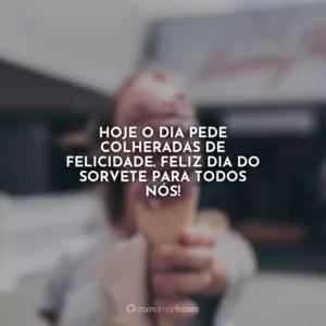 Hoje o dia pede colheradas de felicidade. Feliz Dia do Sorvete para todos nós!