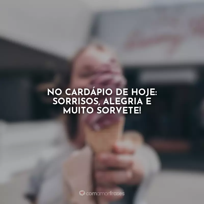 Frases Feliz Dia do Sorvete: No cardápio de hoje: sorrisos, alegria e MUITO sorvete!