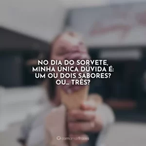 No Dia do Sorvete, minha única dúvida é: um ou dois sabores? Ou… três?