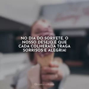No Dia do Sorvete, o nosso desejo é que cada colherada traga sorrisos e alegria!