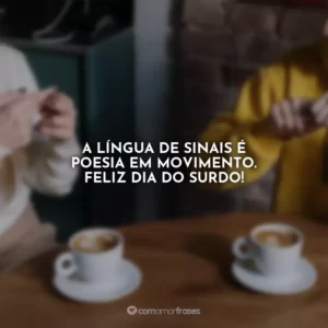 A língua de sinais é poesia em movimento. Feliz Dia do Surdo!