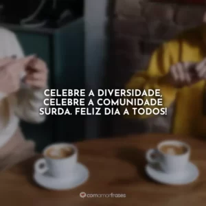 Celebre a diversidade, celebre a comunidade surda. Feliz dia a todos!
