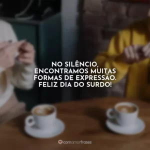 No silêncio, encontramos muitas formas de expressão. Feliz Dia do Surdo!