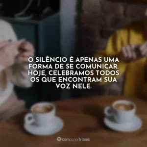 O silêncio é apenas uma forma de se comunicar. Hoje, celebramos todos os que encontram sua voz nele.