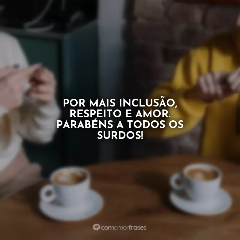 Frases Dia do Surdo: Por mais inclusão, respeito e amor. Parabéns a todos os surdos!