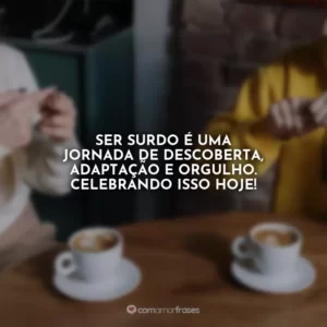 Ser surdo é uma jornada de descoberta, adaptação e orgulho. Celebrando isso hoje!