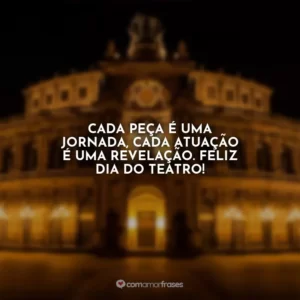 Cada peça é uma jornada, cada atuação é uma revelação. Feliz Dia do Teatro!