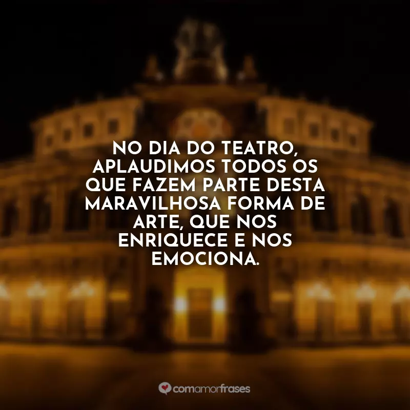 Frases Dia do Teatro: No Dia do Teatro, aplaudimos todos os que fazem parte desta maravilhosa forma de arte, que nos enriquece e nos emociona.