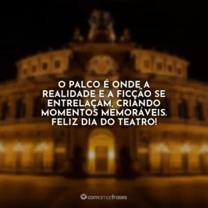 O palco é onde a realidade e a ficção se entrelaçam, criando momentos memoráveis. Feliz Dia do Teatro!