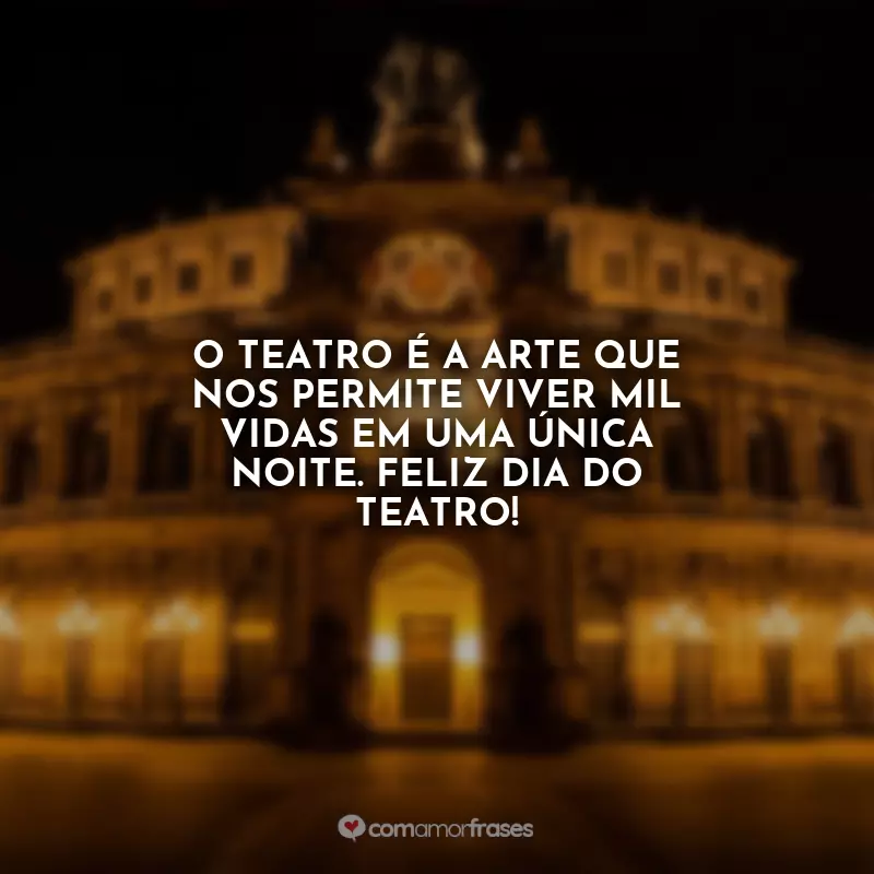 Frases do Dia do Teatro: O teatro é a arte que nos permite viver mil vidas em uma única noite. Feliz Dia do Teatro!