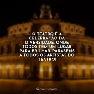 O teatro é a celebração da diversidade, onde todos têm um lugar para brilhar. Parabéns a todos os artistas do teatro!