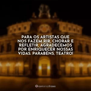 Para os artistas que nos fazem rir, chorar e refletir, agradecemos por enriquecer nossas vidas. Parabéns, teatro!