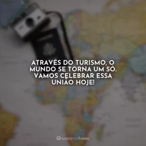 Através do turismo, o mundo se torna um só. Vamos celebrar essa união hoje!