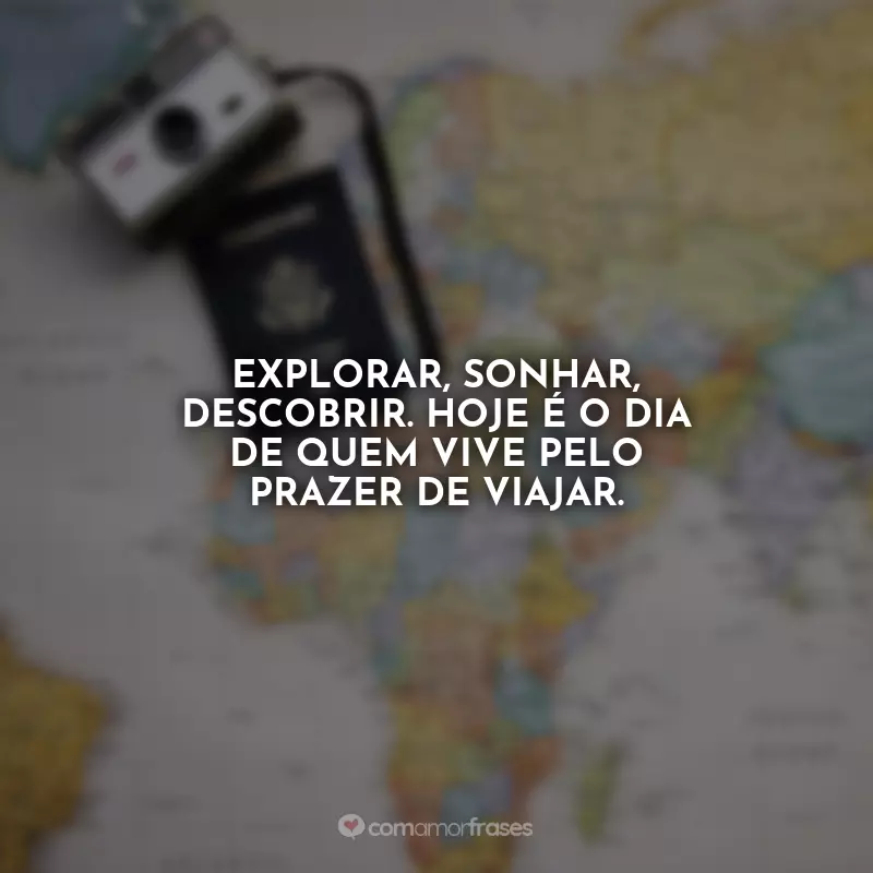 Frases Dia do Turismo: Explorar, sonhar, descobrir. Hoje é o dia de quem vive pelo prazer de viajar.