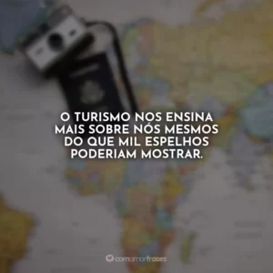 O turismo nos ensina mais sobre nós mesmos do que mil espelhos poderiam mostrar.