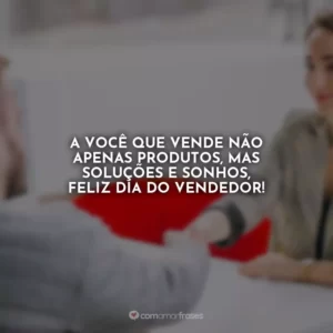 A você que vende não apenas produtos, mas soluções e sonhos, feliz Dia do Vendedor!