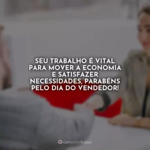 Seu trabalho é vital para mover a economia e satisfazer necessidades, parabéns pelo Dia do Vendedor!
