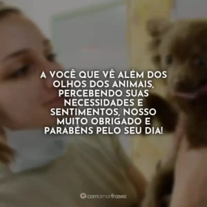 A você que vê além dos olhos dos animais, percebendo suas necessidades e sentimentos, nosso muito obrigado e parabéns pelo seu dia!