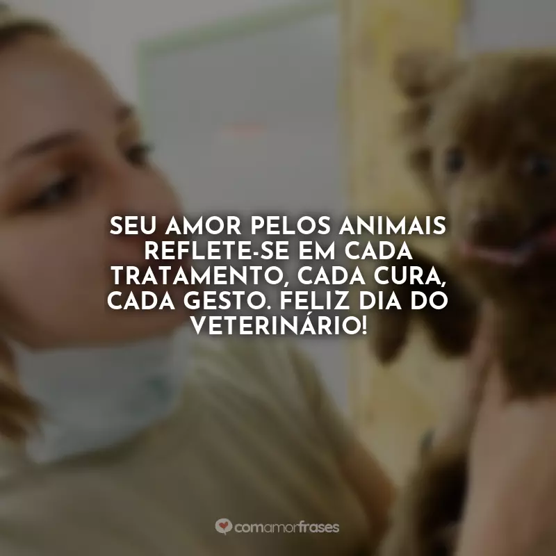 Frases Dia do Veterinário: Seu amor pelos animais reflete-se em cada tratamento, cada cura, cada gesto. Feliz Dia do Veterinário!