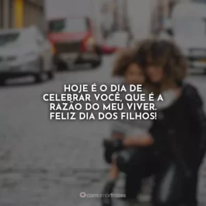 Hoje é o dia de celebrar você, que é a razão do meu viver. Feliz Dia dos Filhos!