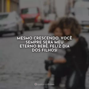 Mesmo crescendo, você sempre será meu eterno bebê. Feliz Dia dos Filhos!