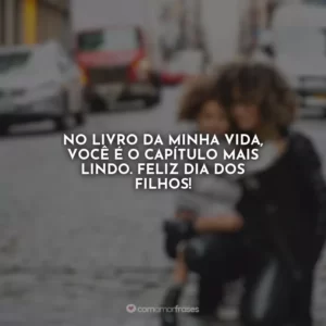 No livro da minha vida, você é o capítulo mais lindo. Feliz Dia dos Filhos!